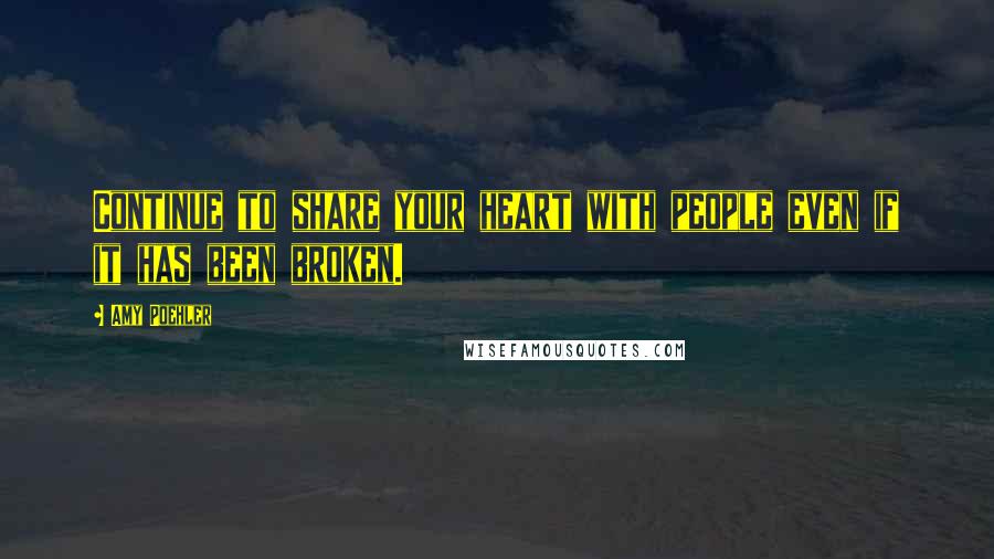Amy Poehler Quotes: Continue to share your heart with people even if it has been broken.