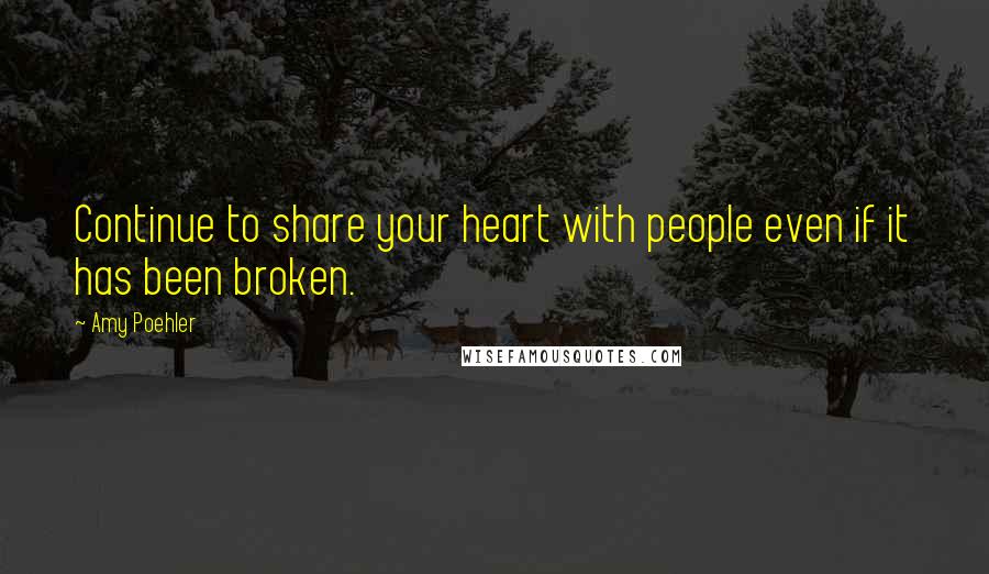 Amy Poehler Quotes: Continue to share your heart with people even if it has been broken.