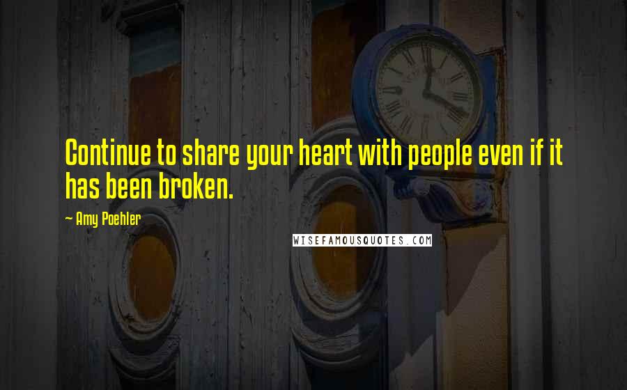 Amy Poehler Quotes: Continue to share your heart with people even if it has been broken.