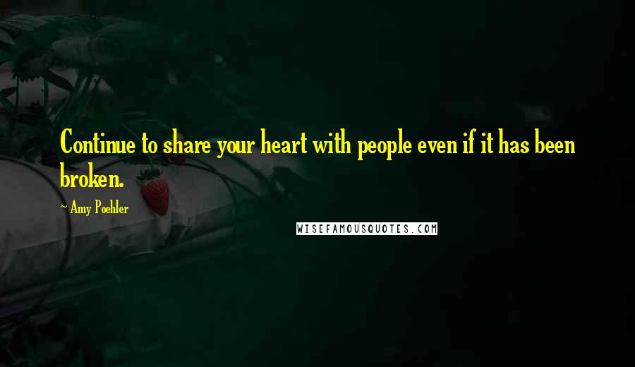 Amy Poehler Quotes: Continue to share your heart with people even if it has been broken.