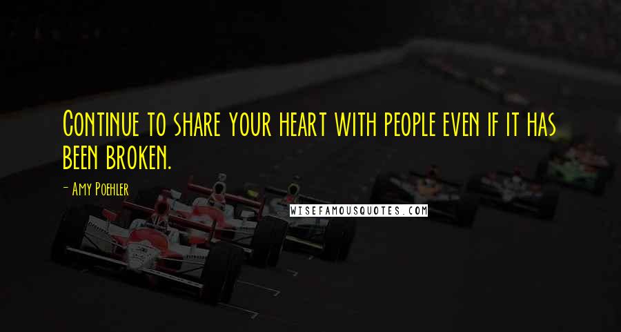 Amy Poehler Quotes: Continue to share your heart with people even if it has been broken.