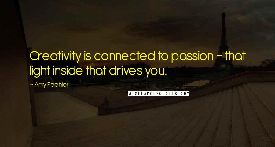 Amy Poehler Quotes: Creativity is connected to passion - that light inside that drives you.