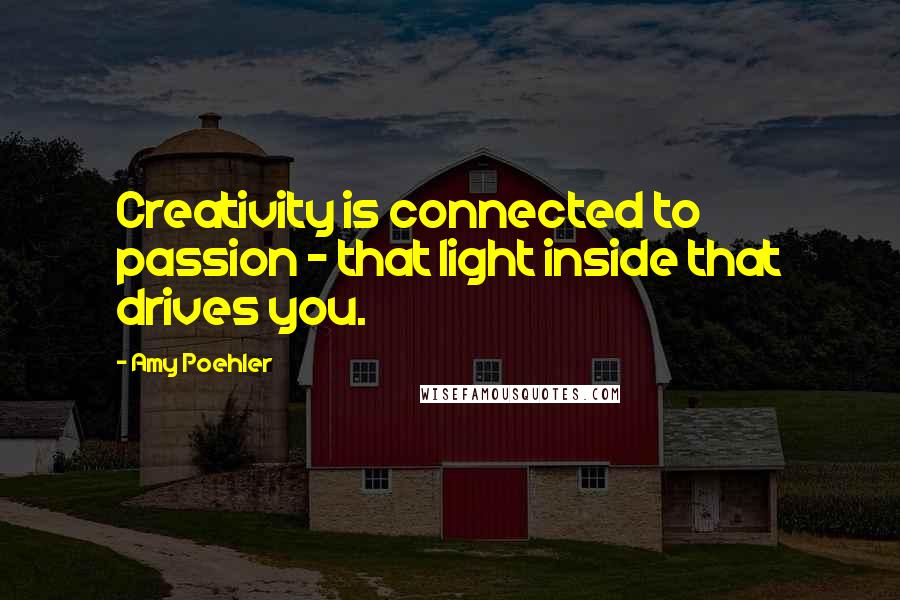 Amy Poehler Quotes: Creativity is connected to passion - that light inside that drives you.