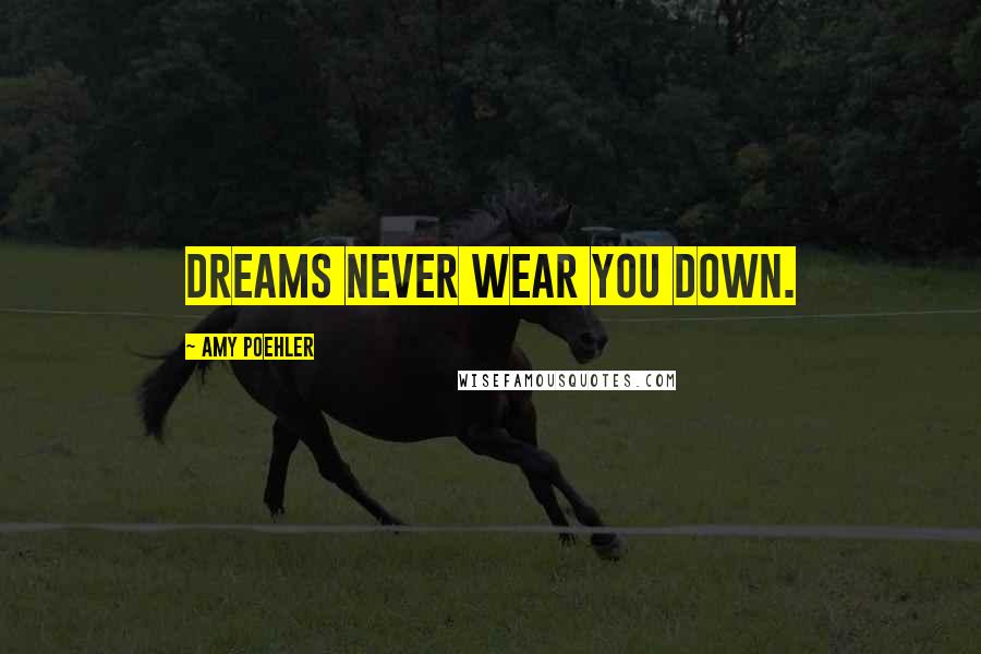 Amy Poehler Quotes: Dreams never wear you down.