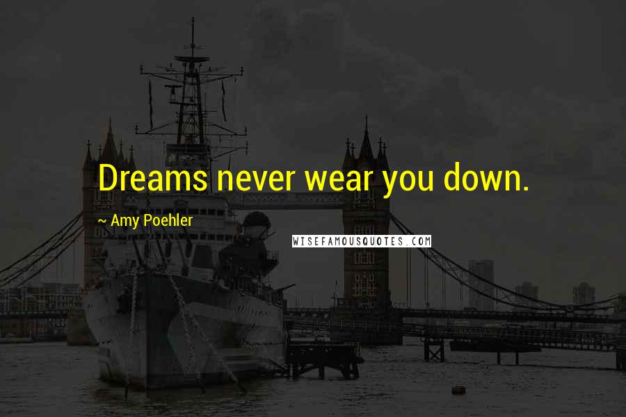Amy Poehler Quotes: Dreams never wear you down.