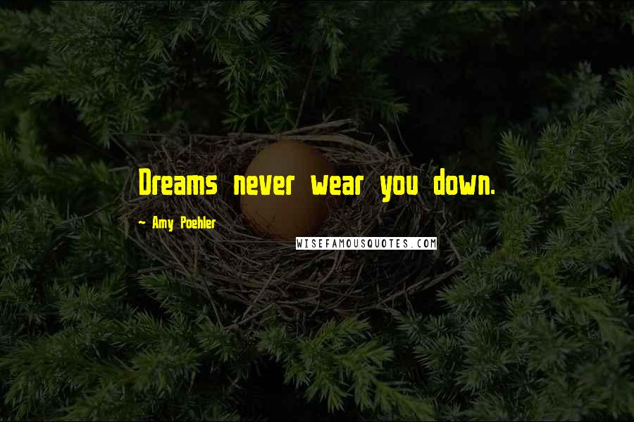Amy Poehler Quotes: Dreams never wear you down.
