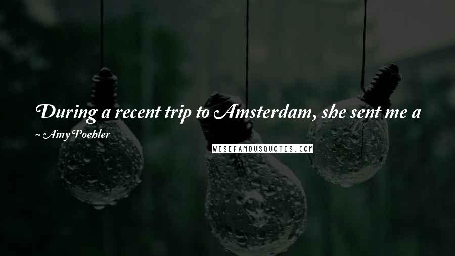 Amy Poehler Quotes: During a recent trip to Amsterdam, she sent me a picture of her smoking marijuana for the first time just because I asked her to.