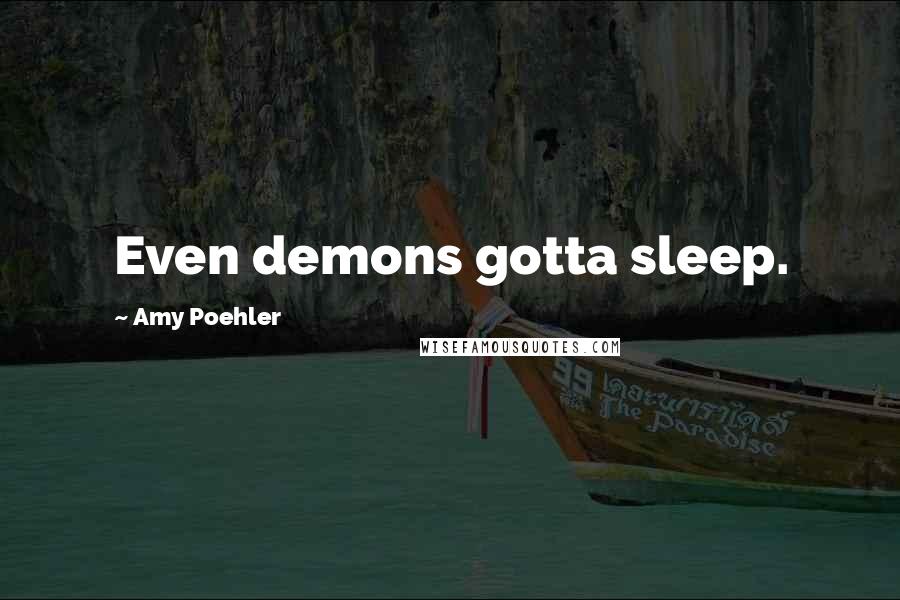 Amy Poehler Quotes: Even demons gotta sleep.