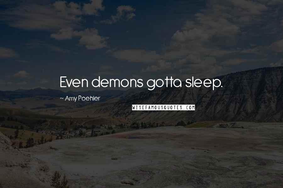 Amy Poehler Quotes: Even demons gotta sleep.