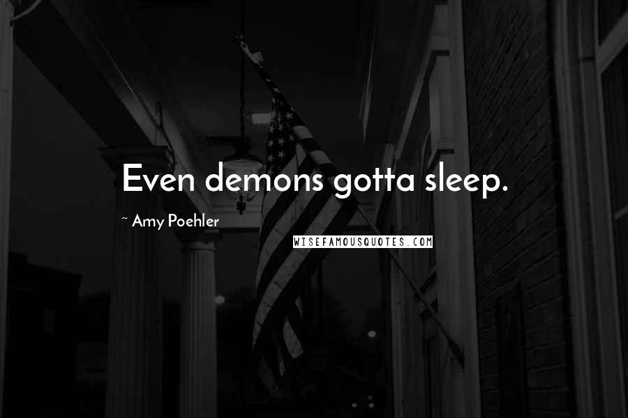 Amy Poehler Quotes: Even demons gotta sleep.