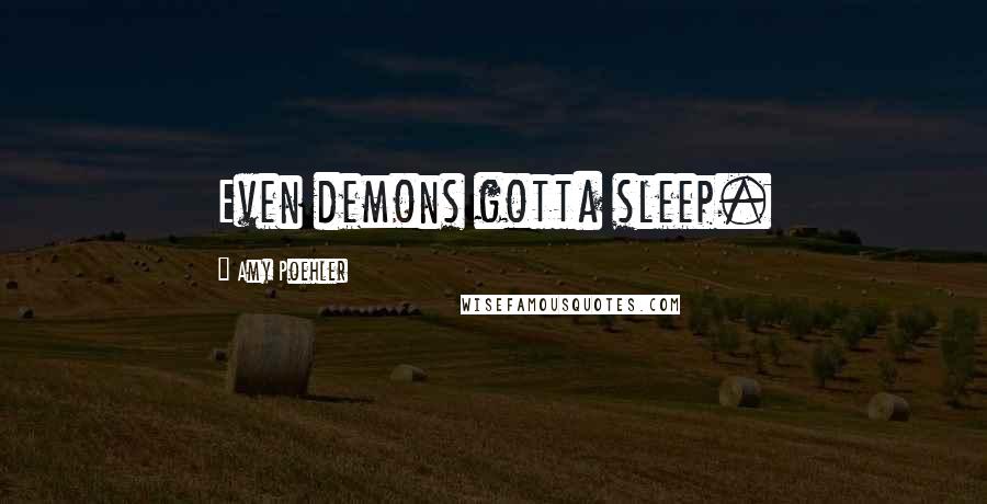 Amy Poehler Quotes: Even demons gotta sleep.