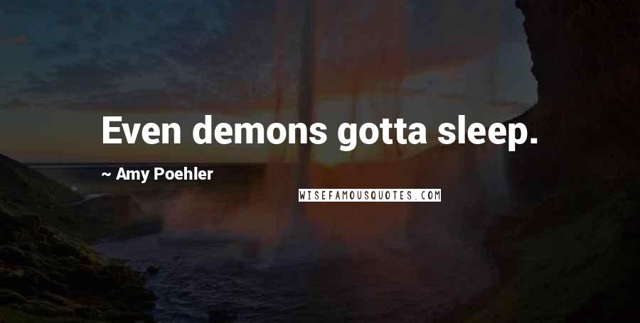 Amy Poehler Quotes: Even demons gotta sleep.