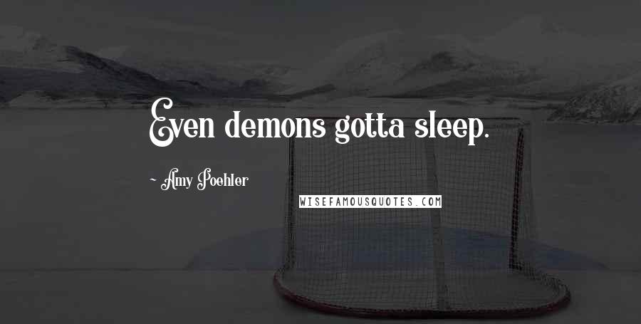 Amy Poehler Quotes: Even demons gotta sleep.