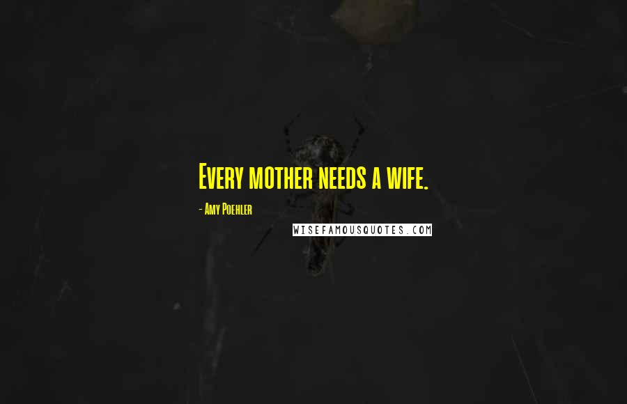 Amy Poehler Quotes: Every mother needs a wife.