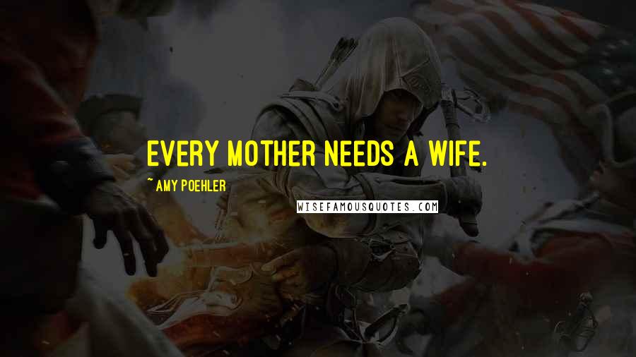 Amy Poehler Quotes: Every mother needs a wife.