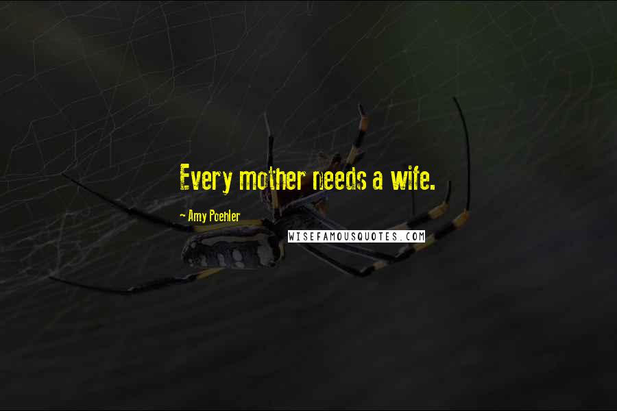 Amy Poehler Quotes: Every mother needs a wife.
