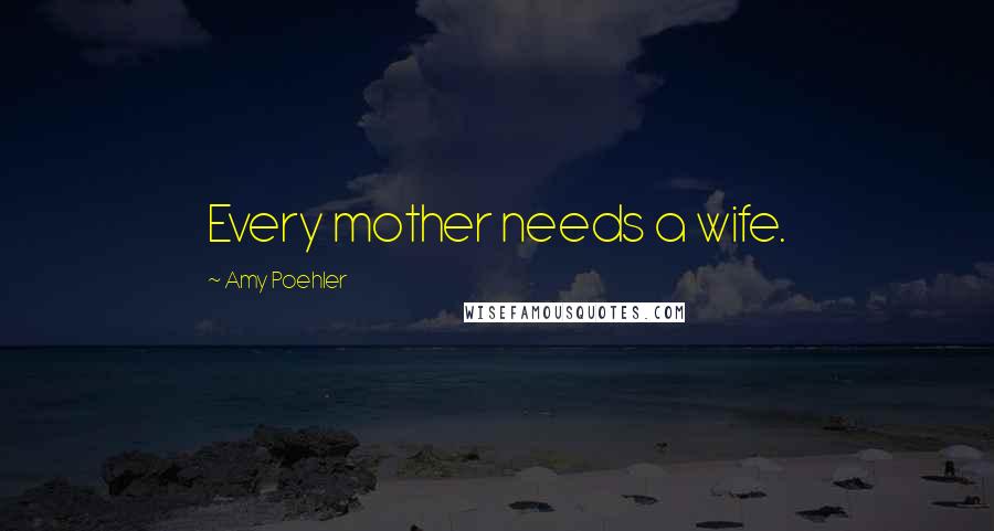 Amy Poehler Quotes: Every mother needs a wife.