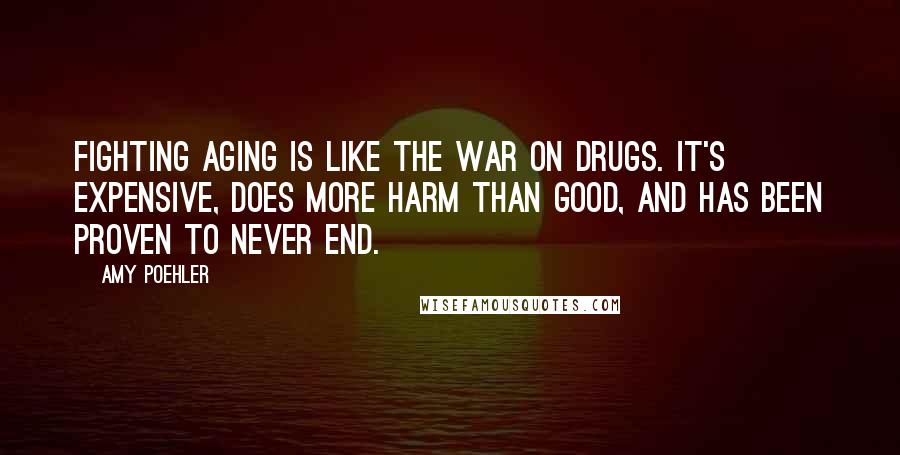 Amy Poehler Quotes: Fighting aging is like the War on Drugs. It's expensive, does more harm than good, and has been proven to never end.