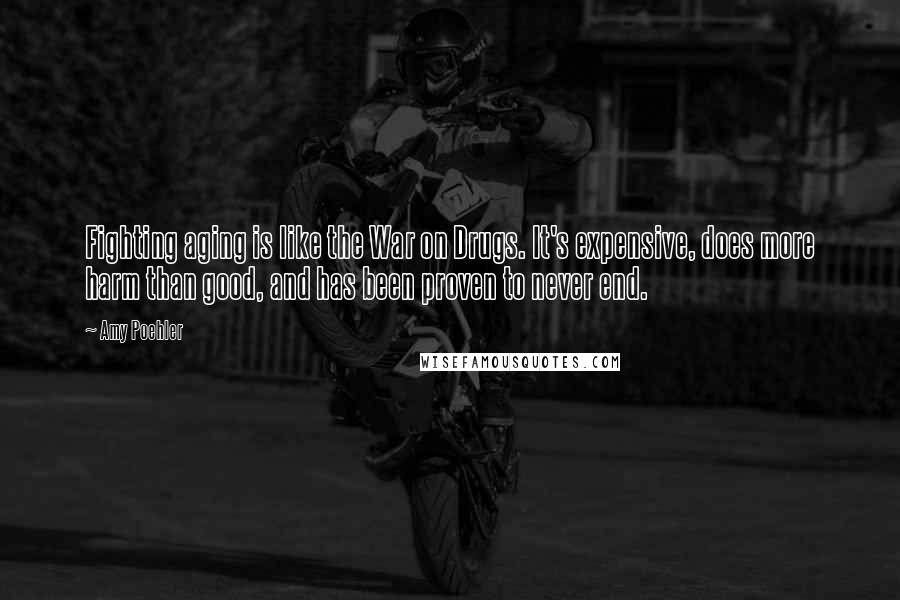 Amy Poehler Quotes: Fighting aging is like the War on Drugs. It's expensive, does more harm than good, and has been proven to never end.
