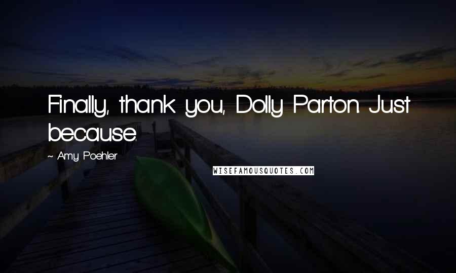 Amy Poehler Quotes: Finally, thank you, Dolly Parton. Just because.
