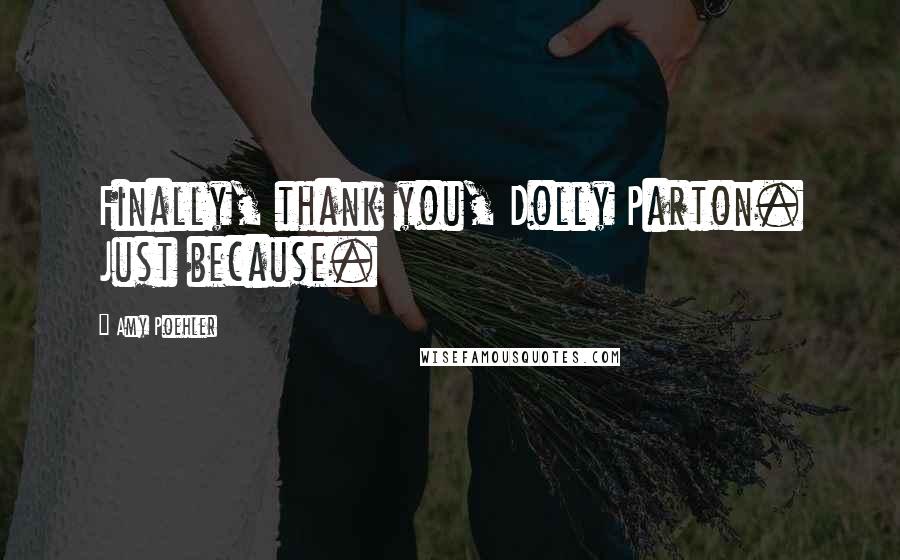 Amy Poehler Quotes: Finally, thank you, Dolly Parton. Just because.