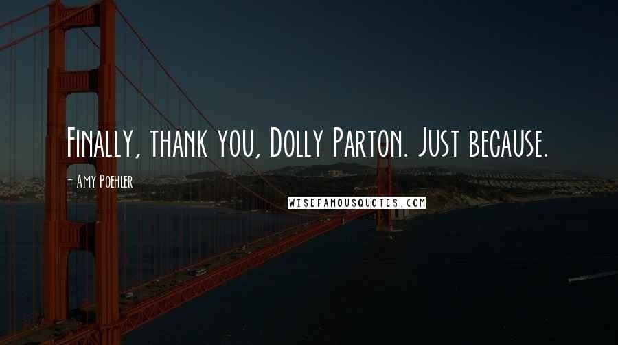 Amy Poehler Quotes: Finally, thank you, Dolly Parton. Just because.