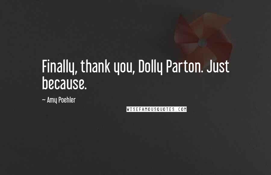 Amy Poehler Quotes: Finally, thank you, Dolly Parton. Just because.