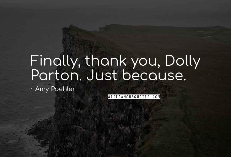 Amy Poehler Quotes: Finally, thank you, Dolly Parton. Just because.