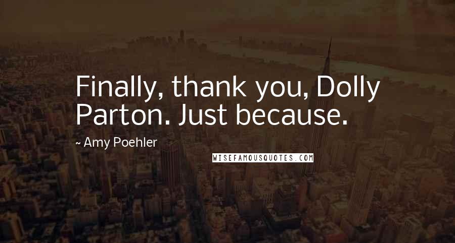 Amy Poehler Quotes: Finally, thank you, Dolly Parton. Just because.