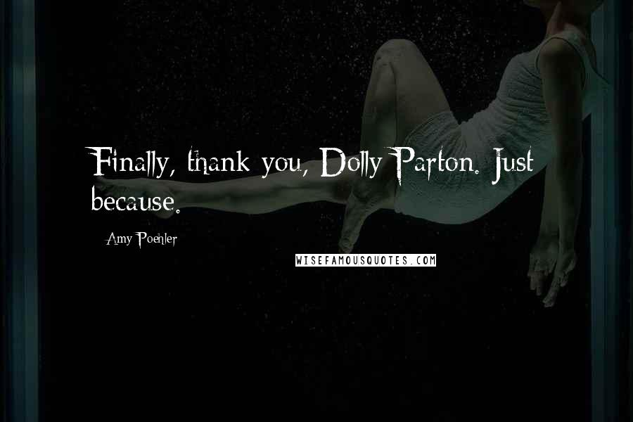 Amy Poehler Quotes: Finally, thank you, Dolly Parton. Just because.