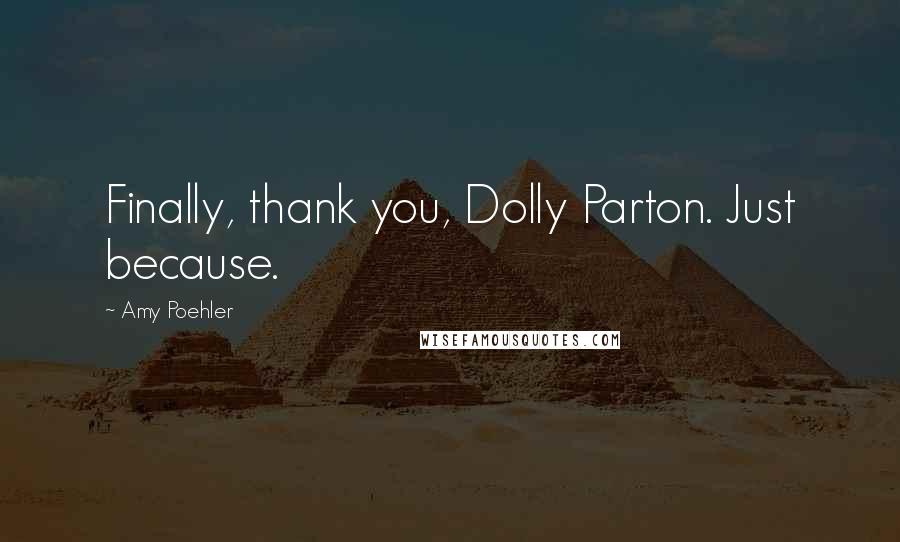 Amy Poehler Quotes: Finally, thank you, Dolly Parton. Just because.