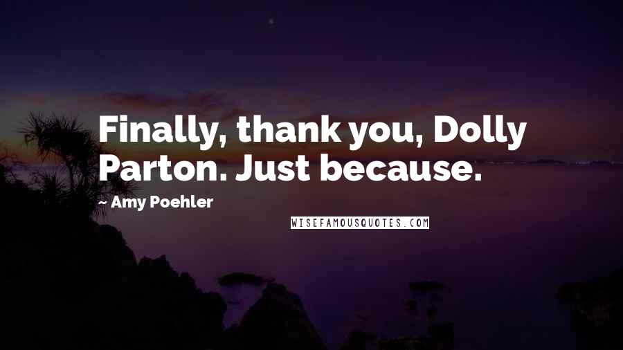 Amy Poehler Quotes: Finally, thank you, Dolly Parton. Just because.