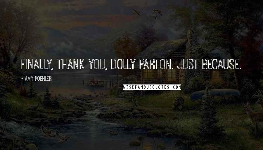 Amy Poehler Quotes: Finally, thank you, Dolly Parton. Just because.