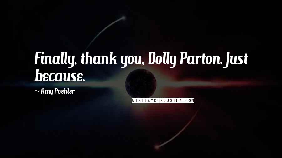 Amy Poehler Quotes: Finally, thank you, Dolly Parton. Just because.