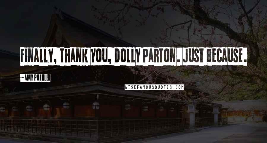 Amy Poehler Quotes: Finally, thank you, Dolly Parton. Just because.