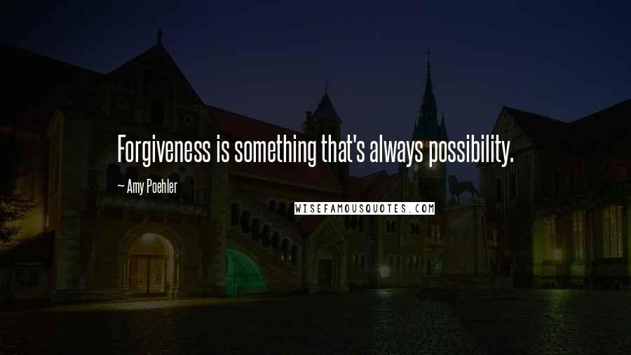 Amy Poehler Quotes: Forgiveness is something that's always possibility.