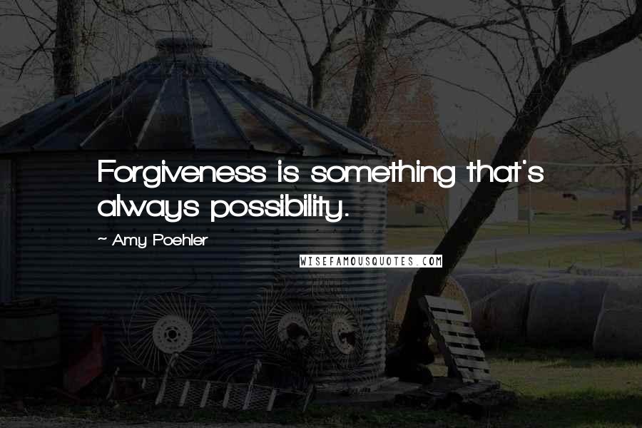 Amy Poehler Quotes: Forgiveness is something that's always possibility.