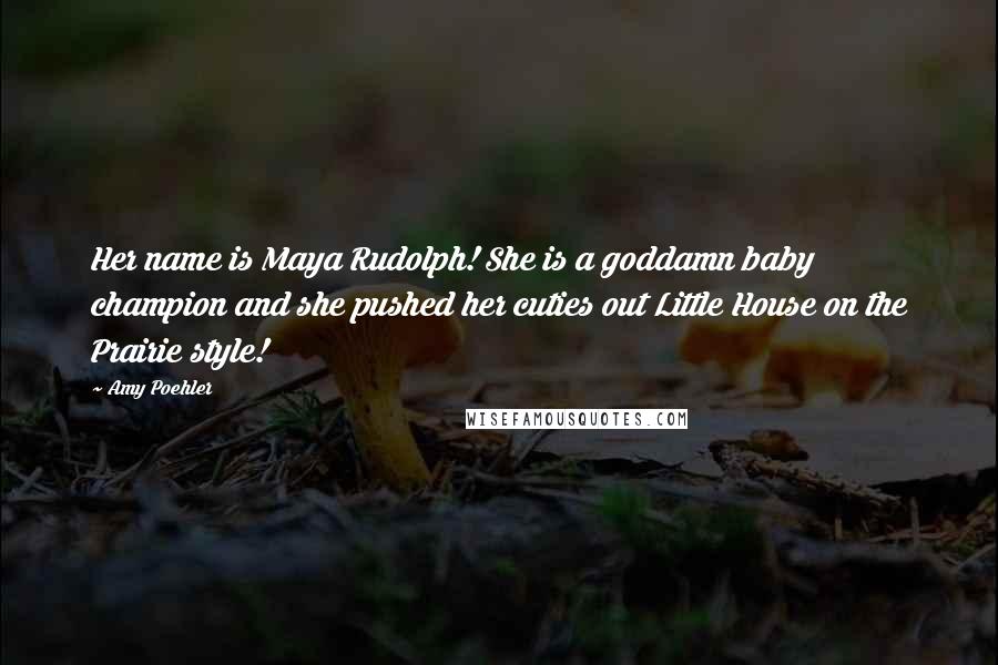 Amy Poehler Quotes: Her name is Maya Rudolph! She is a goddamn baby champion and she pushed her cuties out Little House on the Prairie style!