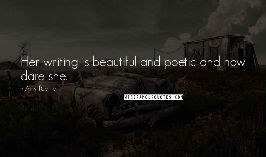 Amy Poehler Quotes: Her writing is beautiful and poetic and how dare she.