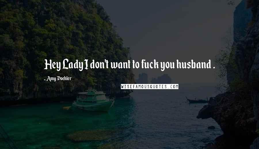 Amy Poehler Quotes: Hey Lady I don't want to fuck you husband .