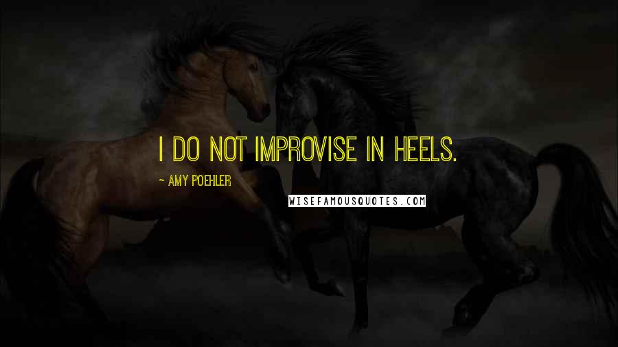 Amy Poehler Quotes: I do not improvise in heels.