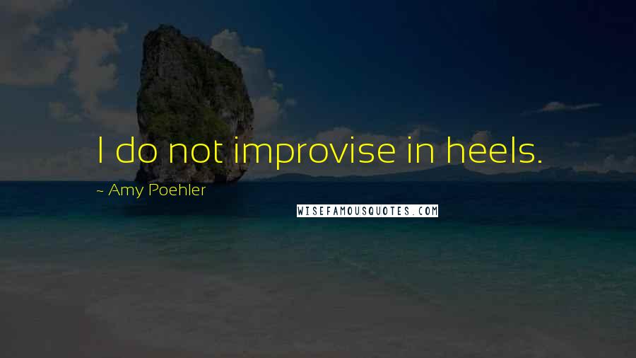 Amy Poehler Quotes: I do not improvise in heels.