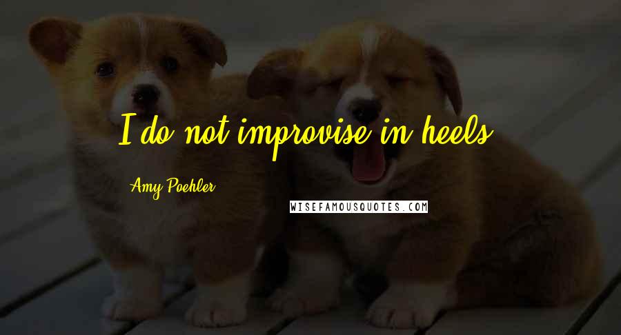 Amy Poehler Quotes: I do not improvise in heels.