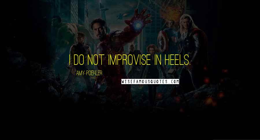 Amy Poehler Quotes: I do not improvise in heels.
