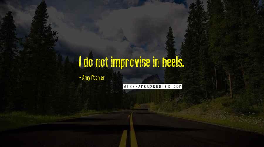 Amy Poehler Quotes: I do not improvise in heels.