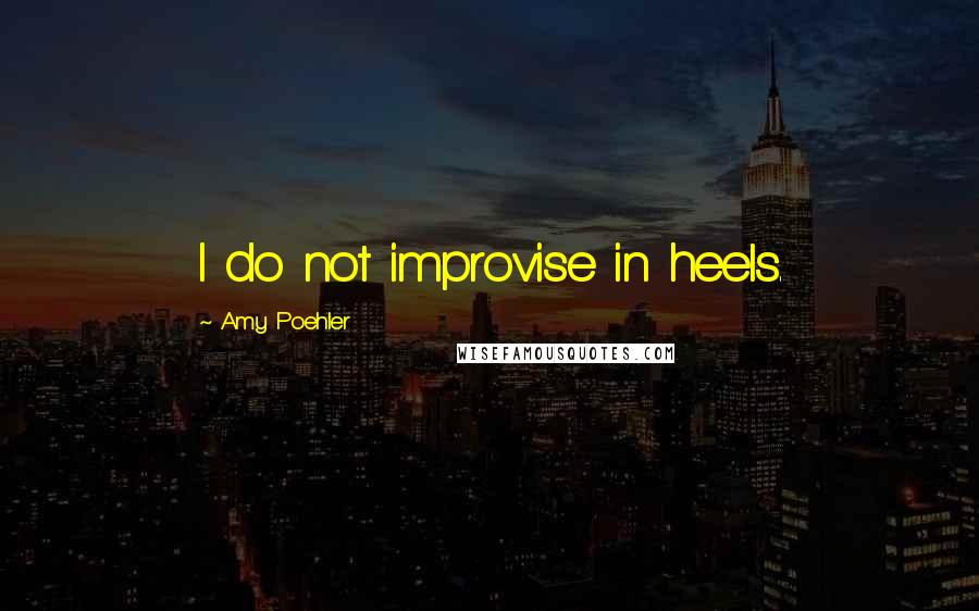 Amy Poehler Quotes: I do not improvise in heels.