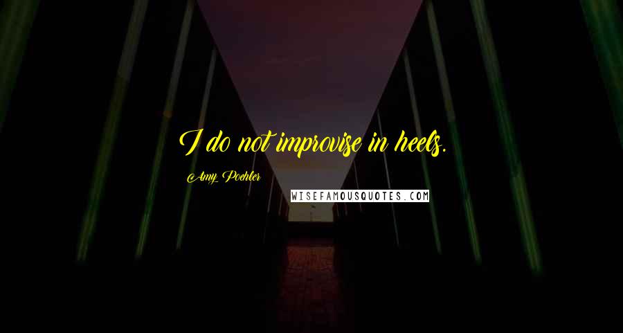 Amy Poehler Quotes: I do not improvise in heels.