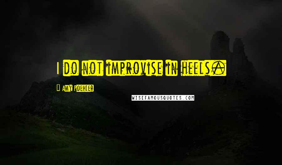 Amy Poehler Quotes: I do not improvise in heels.