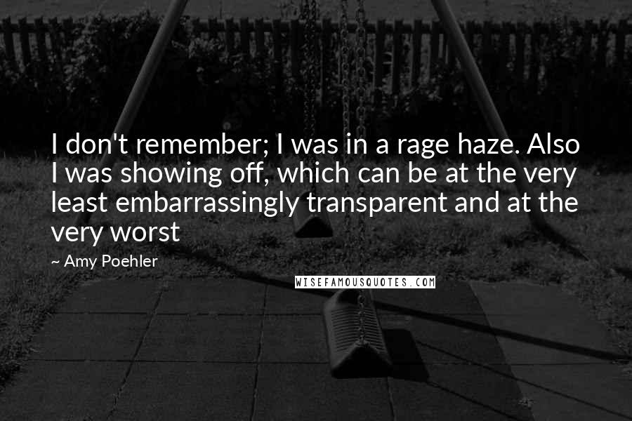 Amy Poehler Quotes: I don't remember; I was in a rage haze. Also I was showing off, which can be at the very least embarrassingly transparent and at the very worst