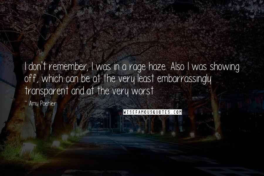 Amy Poehler Quotes: I don't remember; I was in a rage haze. Also I was showing off, which can be at the very least embarrassingly transparent and at the very worst